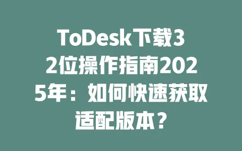 ToDesk下载32位操作指南2025年:如何快速获取适配版本? 一