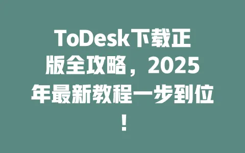 ToDesk下载正版全攻略,2025年最新教程一步到位!-ToDesk下载 - ToDesk官网