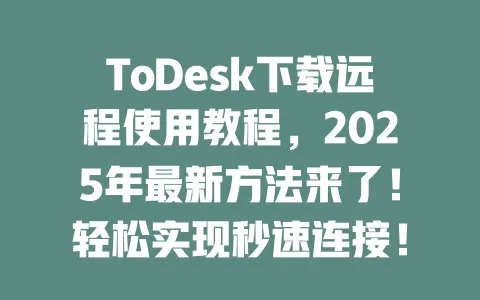 ToDesk下载远程使用教程,2025年最新方法来了!轻松实现秒速连接!-ToDesk下载 - ToDesk官网