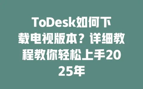 ToDesk如何下载电视版本?详细教程教你轻松上手2025年-ToDesk下载 - ToDesk官网