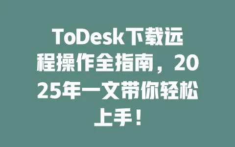 ToDesk下载远程操作全指南,2025年一文带你轻松上手!-ToDesk下载 - ToDesk官网