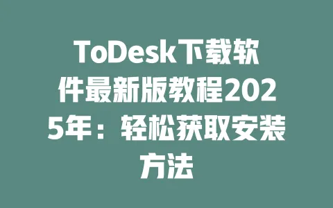ToDesk下载软件最新版教程2025年:轻松获取安装方法-ToDesk下载 - ToDesk官网