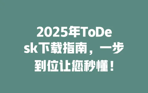 2025年ToDesk下载指南,一步到位让您秒懂! 一