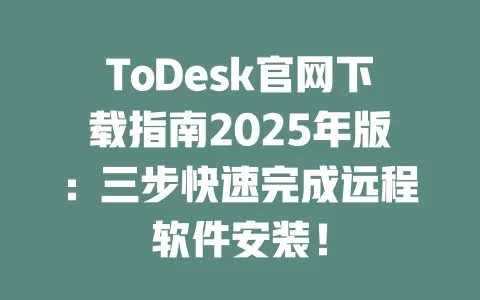 ToDesk官网下载指南2025年版:三步快速完成远程软件安装!-ToDesk下载 - ToDesk官网