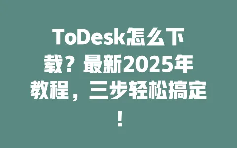 ToDesk怎么下载?最新2025年教程,三步轻松搞定!-ToDesk下载 - ToDesk官网
