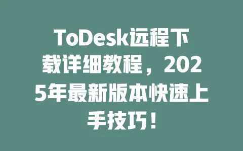 ToDesk远程下载详细教程,2025年最新版本快速上手技巧!-ToDesk下载 - ToDesk官网