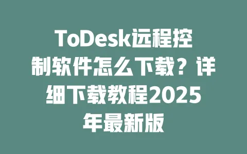 ToDesk远程控制软件怎么下载?详细下载教程2025年最新版-ToDesk下载 - ToDesk官网