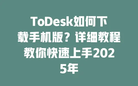ToDesk如何下载手机版?详细教程教你快速上手2025年-ToDesk下载 - ToDesk官网