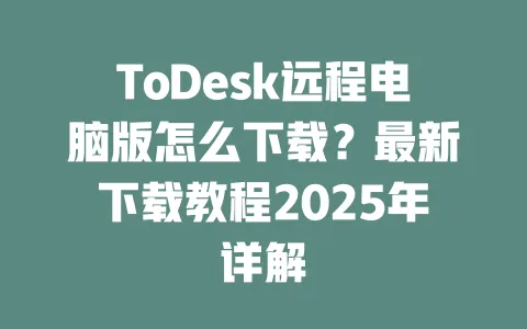 ToDesk远程电脑版怎么下载?最新下载教程2025年详解-ToDesk下载 - ToDesk官网