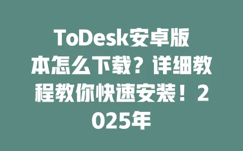 ToDesk安卓版本怎么下载?详细教程教你快速安装!2025年-ToDesk下载 - ToDesk官网