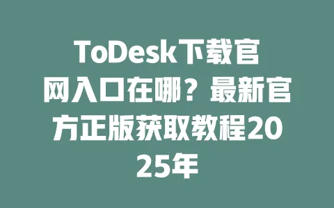 ToDesk下载官网入口在哪?最新官方正版获取教程2025年-ToDesk下载 - ToDesk官网