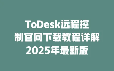 ToDesk远程控制官网下载教程详解2025年最新版-ToDesk下载 - ToDesk官网