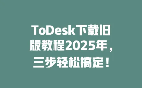 ToDesk下载旧版教程2025年,三步轻松搞定!-ToDesk下载 - ToDesk官网