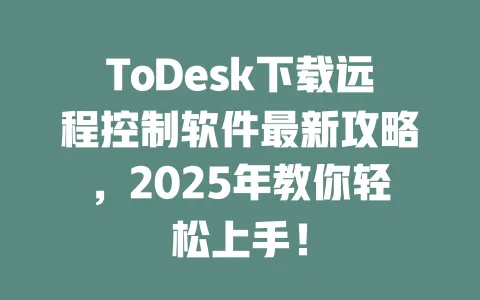ToDesk下载远程控制软件最新攻略,2025年教你轻松上手!-ToDesk下载 - ToDesk官网