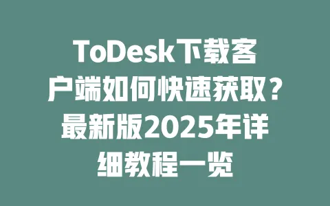 ToDesk下载客户端如何快速获取?最新版2025年详细教程一览-ToDesk下载 - ToDesk官网