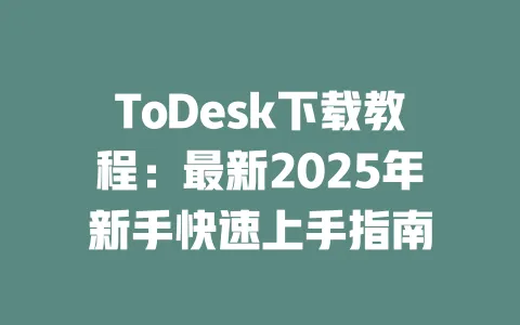 ToDesk下载教程:最新2025年新手快速上手指南-ToDesk下载 - ToDesk官网