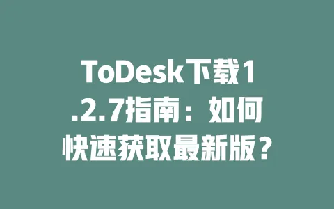 ToDesk下载1.2.7指南:如何快速获取最新版?-ToDesk下载 - ToDesk官网