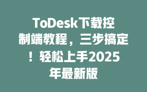 ToDesk下载控制端教程,三步搞定!轻松上手2025年最新版-ToDesk下载 - ToDesk官网