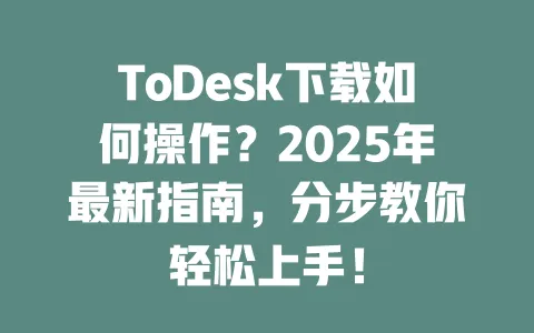 ToDesk下载如何操作?2025年最新指南,分步教你轻松上手! 一