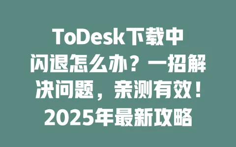 ToDesk下载中闪退怎么办?一招解决问题,亲测有效!2025年最新攻略-ToDesk下载 - ToDesk官网