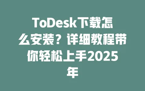 ToDesk下载怎么安装?详细教程带你轻松上手2025年 一
