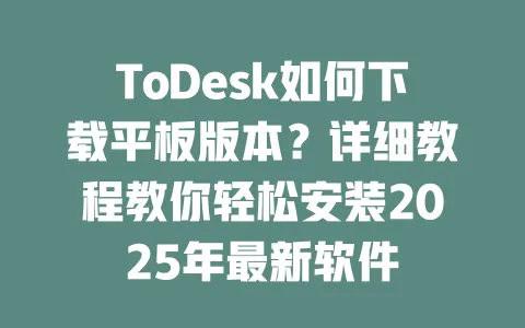 ToDesk如何下载平板版本?详细教程教你轻松安装2025年最新软件-ToDesk下载 - ToDesk官网