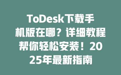 ToDesk下载手机版在哪?详细教程帮你轻松安装!2025年最新指南-ToDesk下载 - ToDesk官网