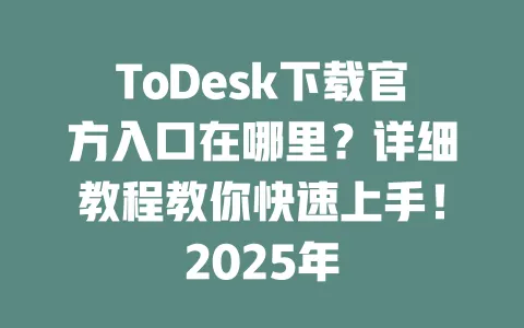 ToDesk下载官方入口在哪里?详细教程教你快速上手!2025年-ToDesk下载 - ToDesk官网