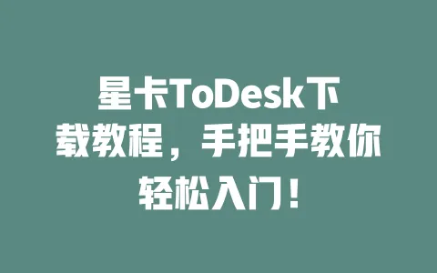 星卡ToDesk下载教程,手把手教你轻松入门!-ToDesk下载 - ToDesk官网