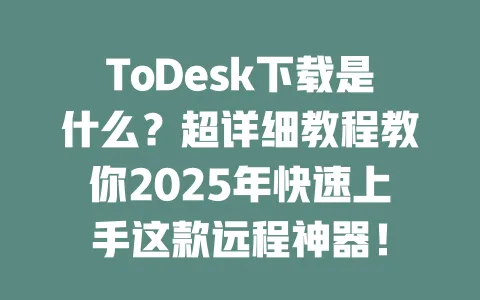 ToDesk下载是什么?超详细教程教你2025年快速上手这款远程神器!-ToDesk下载 - ToDesk官网