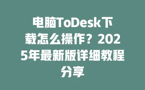 电脑ToDesk下载怎么操作?2025年最新版详细教程分享 一