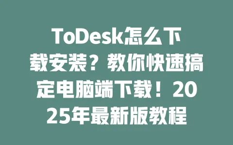 ToDesk怎么下载安装?教你快速搞定电脑端下载!2025年最新版教程-ToDesk下载 - ToDesk官网