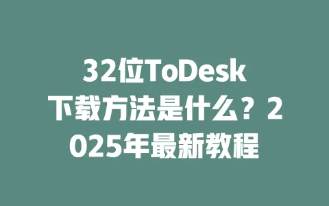 32位ToDesk下载方法是什么?2025年最新教程-ToDesk下载 - ToDesk官网