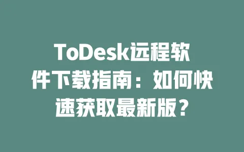 ToDesk远程软件下载指南:如何快速获取最新版?-ToDesk下载 - ToDesk官网