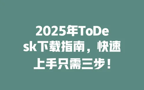 2025年ToDesk下载指南,快速上手只需三步!-ToDesk下载 - ToDesk官网