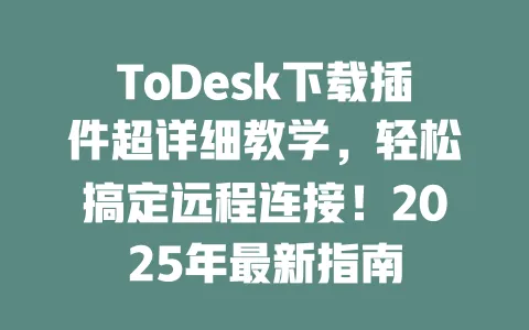 ToDesk下载插件超详细教学,轻松搞定远程连接!2025年最新指南 一