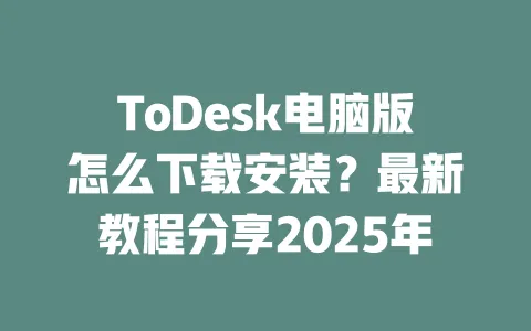 ToDesk电脑版怎么下载安装?最新教程分享2025年-ToDesk下载 - ToDesk官网