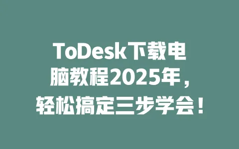 ToDesk下载电脑教程2025年,轻松搞定三步学会!-ToDesk下载 - ToDesk官网