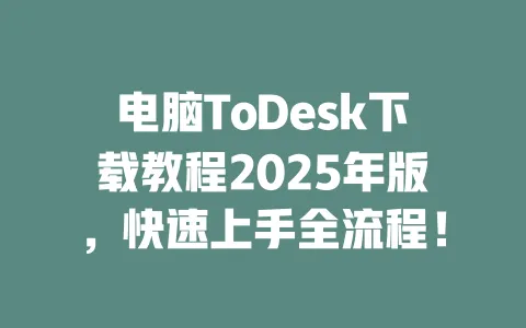 电脑ToDesk下载教程2025年版,快速上手全流程!-ToDesk下载 - ToDesk官网