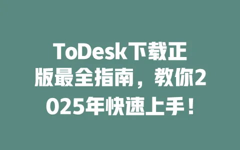 ToDesk下载正版最全指南,教你2025年快速上手!-ToDesk下载 - ToDesk官网
