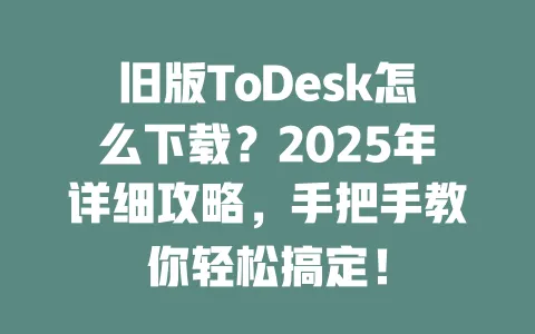 旧版ToDesk怎么下载?2025年详细攻略,手把手教你轻松搞定!-ToDesk下载 - ToDesk官网