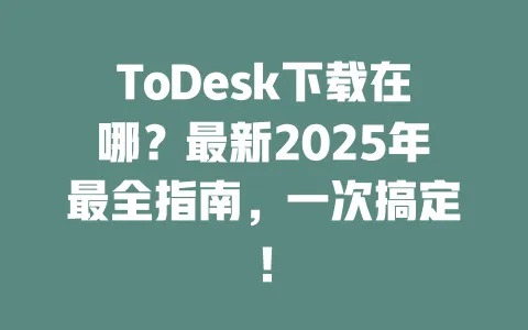 ToDesk下载在哪?最新2025年最全指南,一次搞定!-ToDesk下载 - ToDesk官网