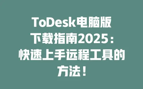 ToDesk电脑版下载指南2025:快速上手远程工具的方法!-ToDesk下载 - ToDesk官网