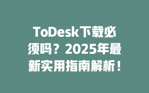 ToDesk下载必须吗?2025年最新实用指南解析!-ToDesk下载 - ToDesk官网