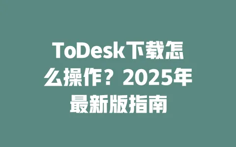 ToDesk下载怎么操作?2025年最新版指南-ToDesk下载 - ToDesk官网