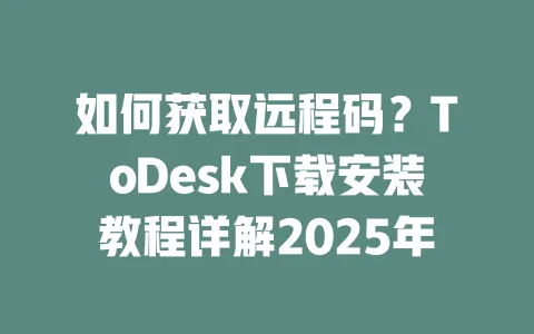 如何获取远程码?ToDesk下载安装教程详解2025年-ToDesk下载 - ToDesk官网