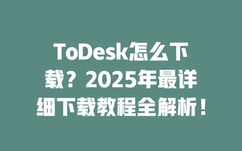 ToDesk怎么下载?2025年最详细下载教程全解析! 一