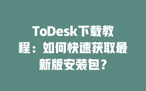 ToDesk下载教程:如何快速获取最新版安装包?-ToDesk下载 - ToDesk官网