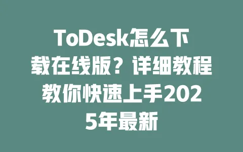 ToDesk怎么下载在线版?详细教程教你快速上手2025年最新 一