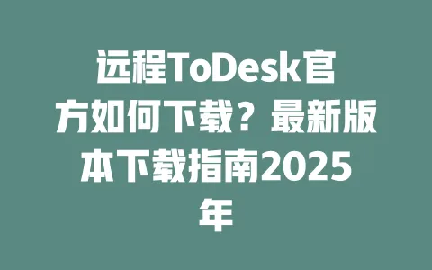 远程ToDesk官方如何下载?最新版本下载指南2025年-ToDesk下载 - ToDesk官网